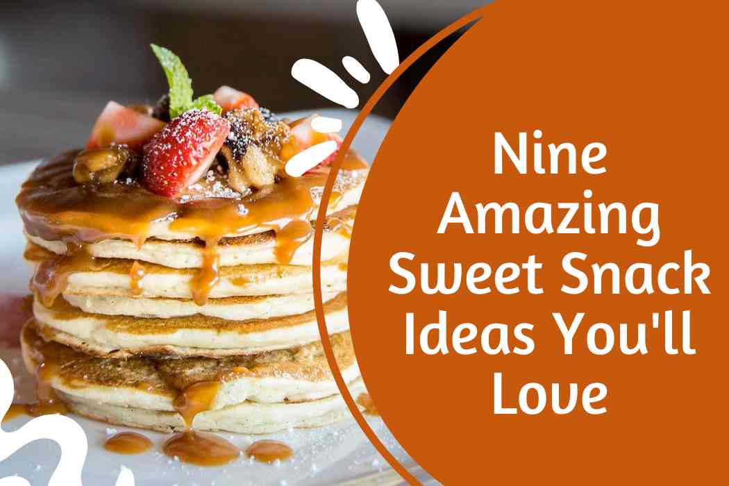 Nine Amazing Sweet Snack Ideas You'll Love